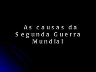   As causas da Segunda Guerra Mundial   