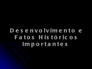 Desenvolvimento e Fatos Históricos Importantes   