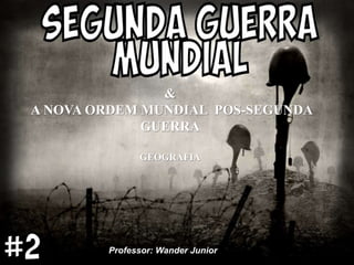 GEOGRAFIA
Professor: Wander Junior
&
A NOVA ORDEM MUNDIAL POS-SEGUNDA
GUERRA
 