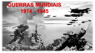 GUERRAS MUNDIAIS
1914 - 1945
 