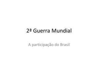 2ª Guerra Mundial A participação do Brasil 