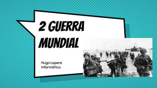 2 guerra
mundial
Hugo Lopera
Informàtica
 