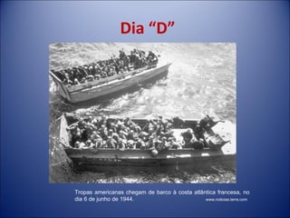 Dia “D” Tropas americanas chegam de barco à costa atlântica francesa, no dia 6 de junho de 1944.  www.noticias.terra.com 
