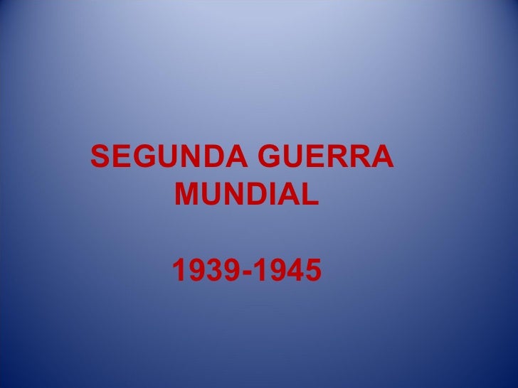 SEGUNDA GUERRA  MUNDIAL 1939-1945 