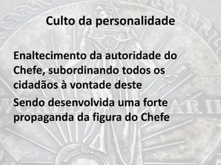 Culto da personalidade
Enaltecimento da autoridade do
Chefe, subordinando todos os
cidadãos à vontade deste
Sendo desenvolvida uma forte
propaganda da figura do Chefe
 