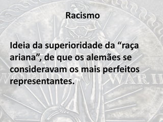 Racismo
Ideia da superioridade da “raça
ariana”, de que os alemães se
consideravam os mais perfeitos
representantes.
 