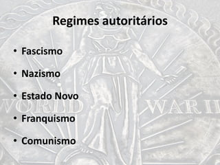 Regimes autoritários
• Fascismo
• Nazismo
• Estado Novo
• Franquismo
• Comunismo
 