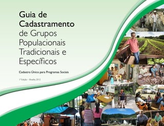 Guia de 
Cadastramento 
de Grupos 
Populacionais 
Tradicionais e 
Específicos 
Cadastro Único para Programas Sociais 
1ª Edição – Brasília, 2012 
 