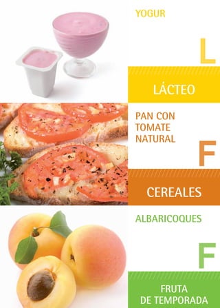 L
YOGUR
LÁCTEO
F
PAN CON
TOMATE
NATURAL
CEREALES
F
Albaricoques
FRUTA
DE TEMPORADA