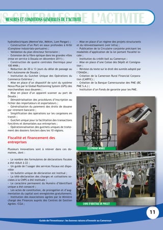 MESURES ET CONDITIONS GENERALES DE L’ACTIVITE


 hydroélectriques (Memve’ele, Mékim, Lom Pangar) ;           - Mise en place d’un régime des projets structurants
 - Construction d’un Port en eaux profondes à Kribi          et du réinvestissement (voir infra) ;
 (Complexe industrialo-portuaire) ;                          - Publication de la Circulaire conjointe précisant les
 - Validation du plan directeur ferroviaire ;                modalités d’application de la loi portant fiscalité lo-
 - Extension de la fibre optique dans les grandes villes     cale ;
 (mise en service à Douala en décembre 2011) ;               - Institution du crédit-bail au Cameroun ;
 - Construction de quatre centrales thermiqus pour           - Mise en place d’une Caisse des Dépôt et Consigna-
 100 MWA ;                                                   tion ;
 - Réduction de 20 à 13 jours du délai de passage au         - Révision du texte sur le droit des suretés adopté par
 Port Autonome de Douala ;                                   l’OHADA ;
 - Institution du Guichet Unique des Opérations du           - Création de la Cameroon Rural Financial Corpora-
 Commerce Extérieur ;                                        tion (CARFIC) ;
 - Mise en place d’un dispositif de suivi du système         - Création de la Banque Camerounaise des PME (BC
 Nexus Plus par le Global Positionning System (GPS) des      PME S.A.) ;
 marchandises sous douanes ;                                 - Institution d’un Fonds de garantie pour les PME.
 - Mise en place d’un appareil scanner au port de
 Douala ;
 - Dématérialisation des procédures d’inscription au
 fichier des importateurs et exportateurs ;
 - Généralisation du paiement des droits de douane
 par virement bancaire ;
 - Simplification des opérations sur les cargaisons en
 transit ;
 - Guichet unique pour la facilitation des transactions
 foncières et domaniales aux entreprises ;
 - Opérationnalisation des guichets uniques de traite-
 ment des dossiers fonciers dans les 10 régions.

 Fiscalité et financement des
 entreprises
 Plusieurs innovations sont à relever dans ces do-                     TELEPHONIE MOBILE
 maines, dont :

 - Le nombre des formulaires de déclarations fiscales
 a été réduit à 22 ;
 - Un guide de l’usager des services fiscaux est dispo-
 nible
 - Un bulletin unique de déclaration est institué ;
 - La télé-déclaration des charges et cotisations so-
 ciales à la CNPS a été instituée ;
 - Le caractère permanent du Numéro d’Identifiant
 unique a été consacré ;
 - Les actes de constitution, de prorogation et d’aug-
 mentation du capital sont enregistrées gratuitement;
 - Institution des Associations agrées par le Ministre
 chargé des Finances auprès des Centres de Gestion
 Agrées /CGA ;                                                     USINE D’ABATTAGE DE POULET

                                                                                                                       11
                           Guide de l’investisseur : les bonnes raisons d’investir au Cameroun
 