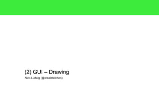 Nico Ludwig (@ersatzteilchen)
(2) GUI – Drawing
 