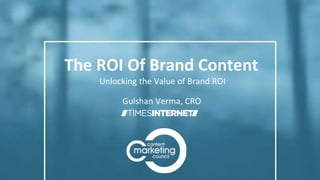 The ROI Of Brand Content
Gulshan Verma, CRO
Unlocking the Value of Brand ROI
 