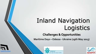 Inland Navigation
Logistics
Challenges & Opportunities
Maritime Days – Odessa - Ukraine (29th May 2015)
InduStreams
1
 