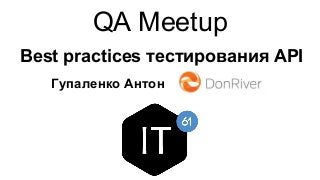 QA Meetup
Best practices тестирования API
Гупаленко Антон
 