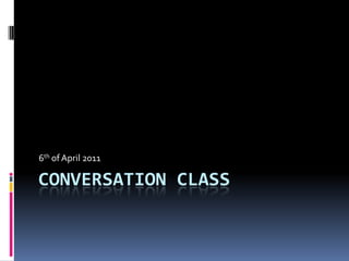 Conversation class 6th of April 2011 