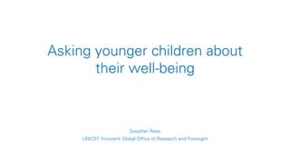 Asking younger children about
their well-being
Gwyther Rees
UNICEF Innocenti Global Office of Research and Foresight
 