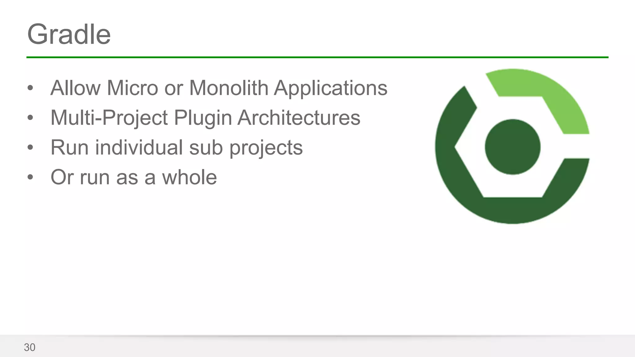 Gradle 
• Allow Micro or Monolith Applications 
• Multi-Project Plugin Architectures 
• Run individual sub projects 
• Or run as a whole 
30 
 