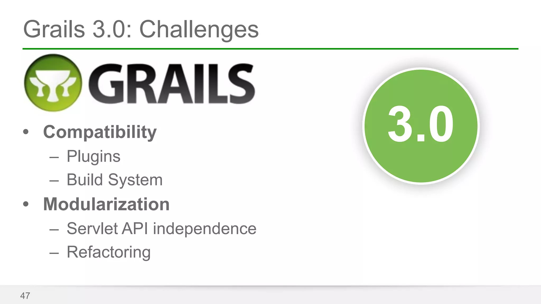 Grails 3.0: Challenges 
• Compatibility 
– Plugins 
– Build System 
• Modularization 
– Servlet API independence 
– Refactoring 
47 
3.0 
 