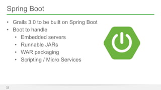 Spring Boot 
• Grails 3.0 to be built on Spring Boot 
• Boot to handle 
• Embedded servers 
• Runnable JARs 
• WAR packaging 
• Scripting / Micro Services 
32 
 