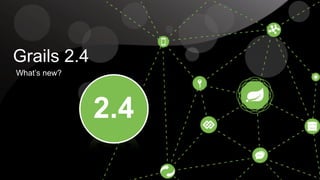 ! 
Grails 2.4 
What’s new? 
2.4 
 