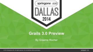 Grails 3.0 Preview 
By Graeme Rocher 
© 2014 SpringOne 2GX. All rights reserved. Do not distribute without permission. 
 
