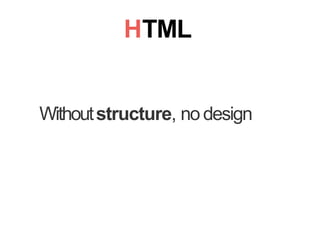 HTML
Withoutstructure, nodesign
 