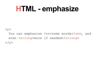 HTML - emphasize
<p>
You can emphasise <em>some words</em>, and
even <strong>more if needed</strong>
</p>
 