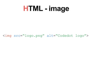 HTML - image
<img src=“logo.png” alt=“Codedot logo”>
 
