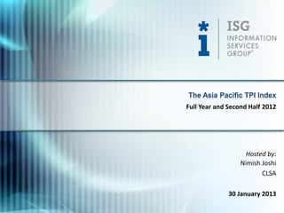 The Asia Pacific TPI Index
Full Year and Second Half 2012




                    Hosted by:
                  Nimish Joshi
                         CLSA

              30 January 2013
 
