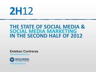 2H12
THE STATE OF SOCIAL MEDIA &
SOCIAL MEDIA MARKETING
IN THE SECOND HALF OF 2012

Esteban Contreras
www.estebancontreras.com




www.socialnerdia.com
 