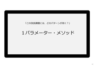「この改良課題には、どのパターンが効く︖」
１パラメーター・メソッド
47
 