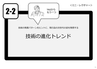 技術の発展パターンをヒントに、現⾏品の次世代の姿を発想する
技術の進化トレンド
2-2
＜ミニ・レクチャー＞
51
TRIZから
もう一つ
 