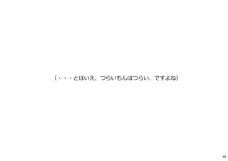 （・・・とはいえ、つらいもんはつらい、ですよね）
88
 