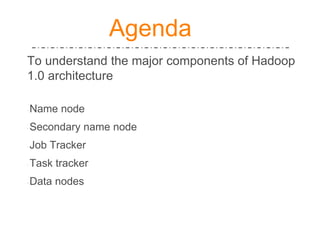 To understand the major components of Hadoop
1.0 architecture
∙
∙ Name node
∙ Secondary name node
∙ Job Tracker
∙ Task tracker
∙ Data nodes
Agenda
 