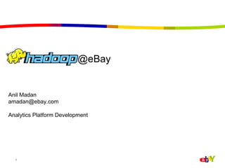 @eBay Anil Madan amadan@ebay.com  Analytics Platform Development 