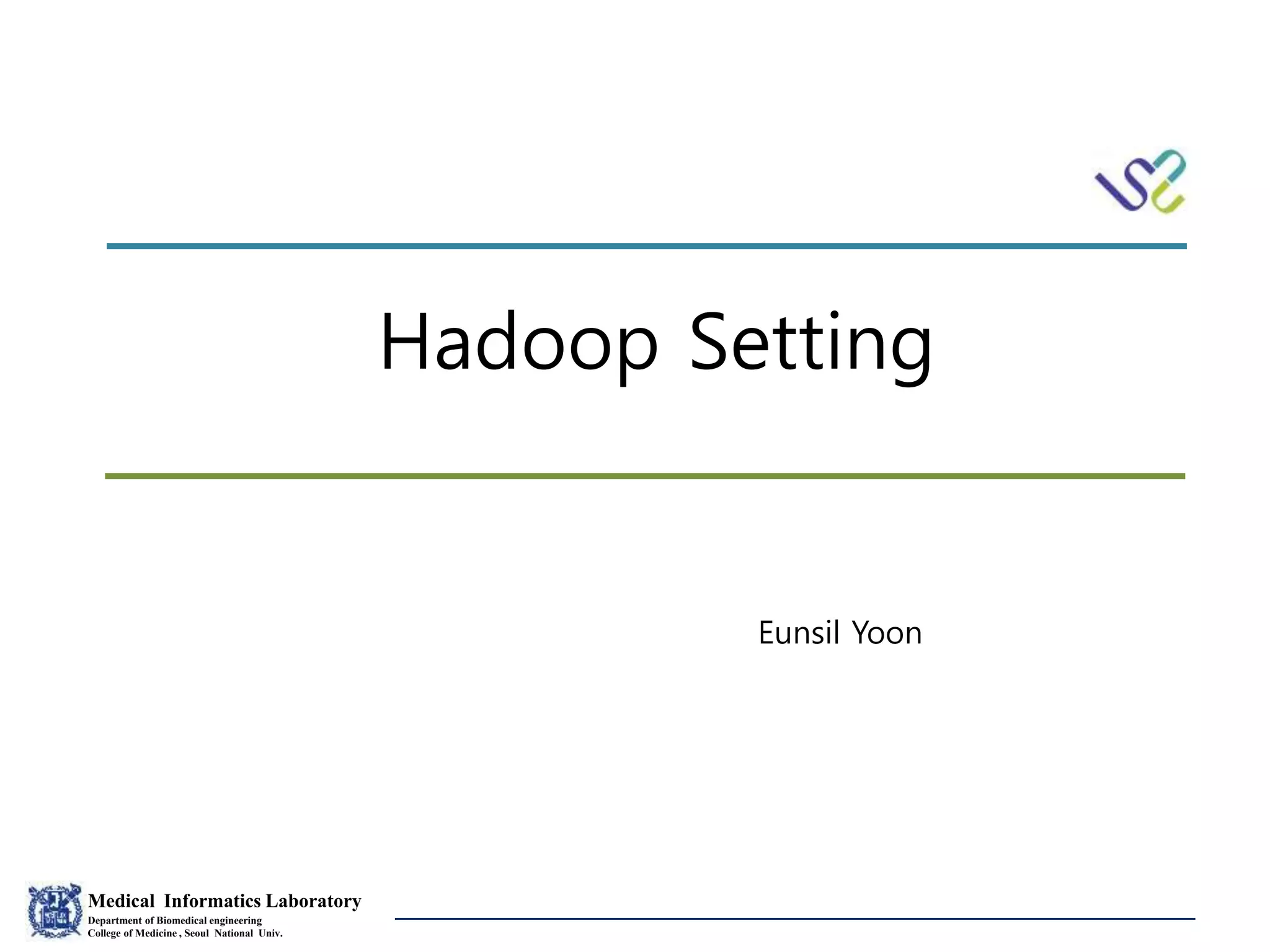 Medical Informatics Laboratory
Department of Biomedical engineering
College of Medicine , Seoul National Univ.
Eunsil Yoon
Hadoop Setting
Eunsil Yoon
 