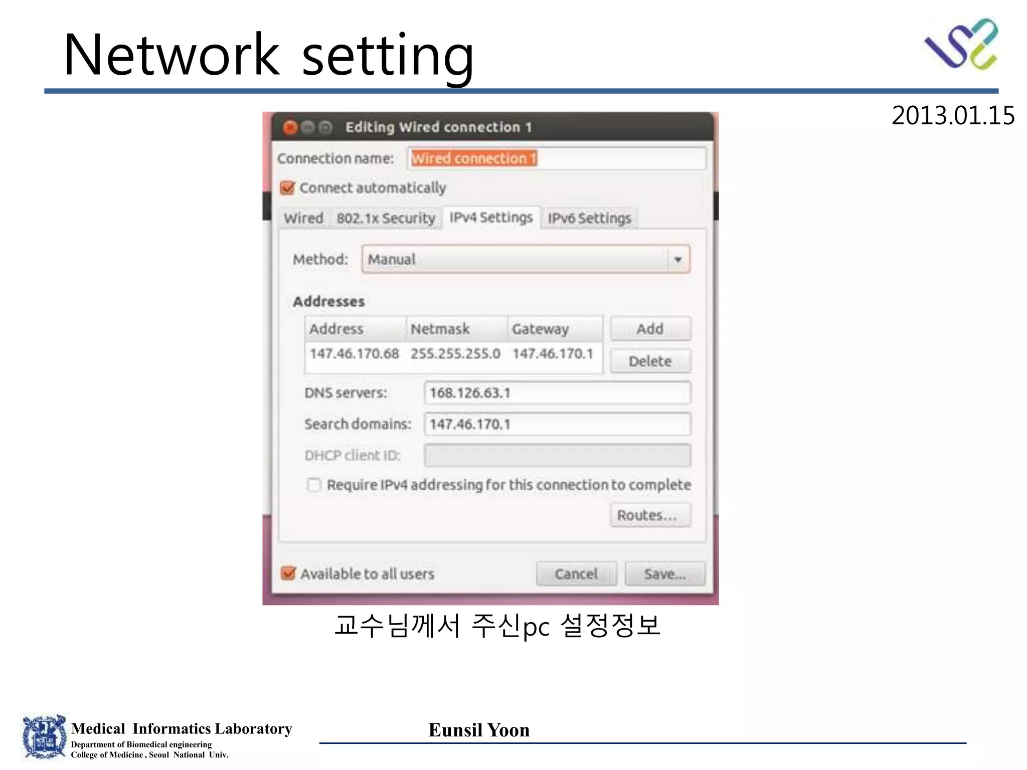Medical Informatics Laboratory
Department of Biomedical engineering
College of Medicine , Seoul National Univ.
Eunsil Yoon
Network setting
교수님께서 주신pc 설정정보
2013.01.15
 