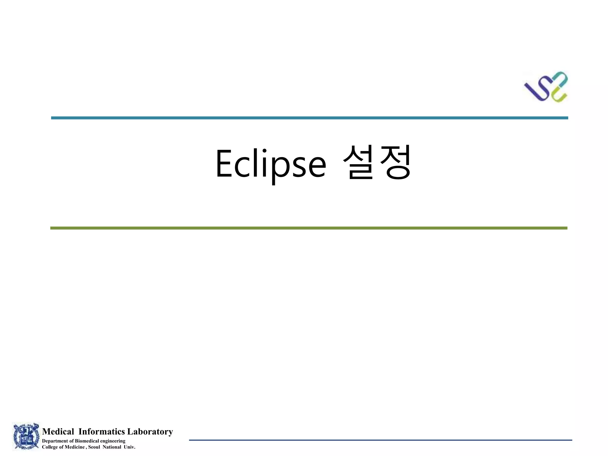 Medical Informatics Laboratory
Department of Biomedical engineering
College of Medicine , Seoul National Univ.
Eunsil Yoon
Eclipse 설정
 