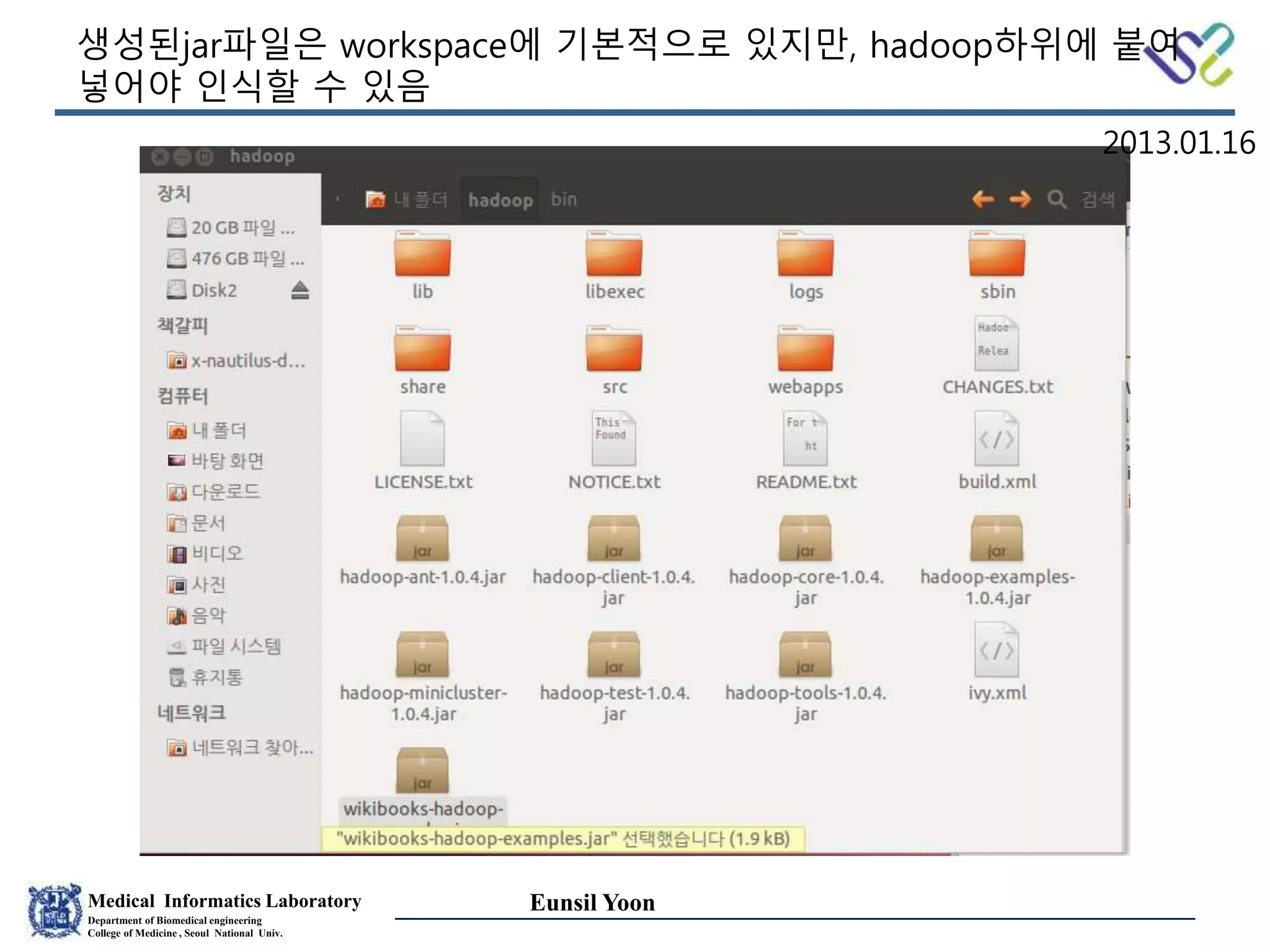 Medical Informatics Laboratory
Department of Biomedical engineering
College of Medicine , Seoul National Univ.
Eunsil Yoon
생성된jar파일은 workspace에 기본적으로 있지만, hadoop하위에 붙여
넣어야 인식할 수 있음
2013.01.16
 
