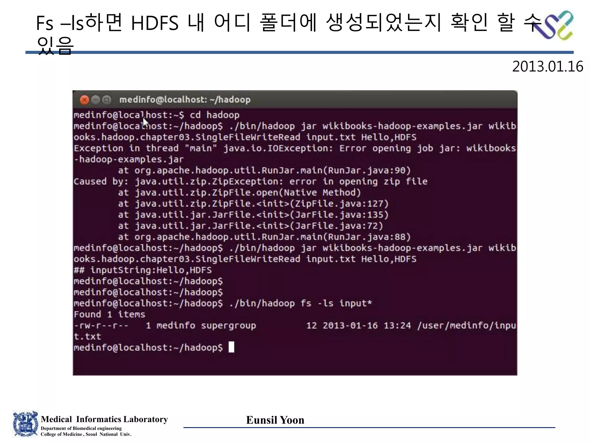 Medical Informatics Laboratory
Department of Biomedical engineering
College of Medicine , Seoul National Univ.
Eunsil Yoon
Fs –ls하면 HDFS 내 어디 폴더에 생성되었는지 확인 할 수
있음
2013.01.16
 