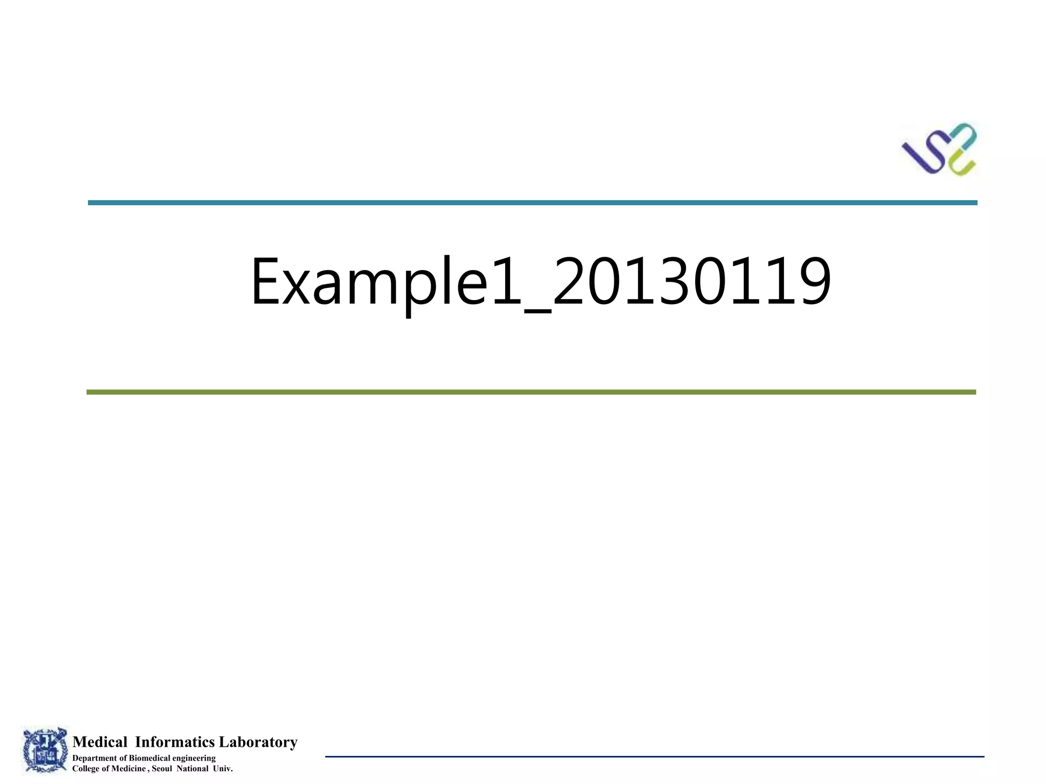 Medical Informatics Laboratory
Department of Biomedical engineering
College of Medicine , Seoul National Univ.
Eunsil Yoon
Example1_20130119
 