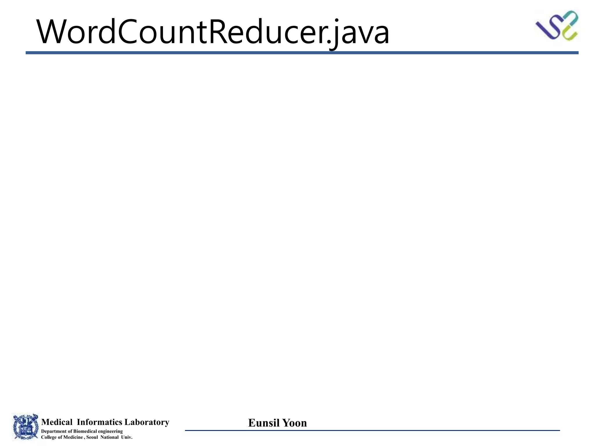 Medical Informatics Laboratory
Department of Biomedical engineering
College of Medicine , Seoul National Univ.
Eunsil Yoon
WordCountReducer.java
 