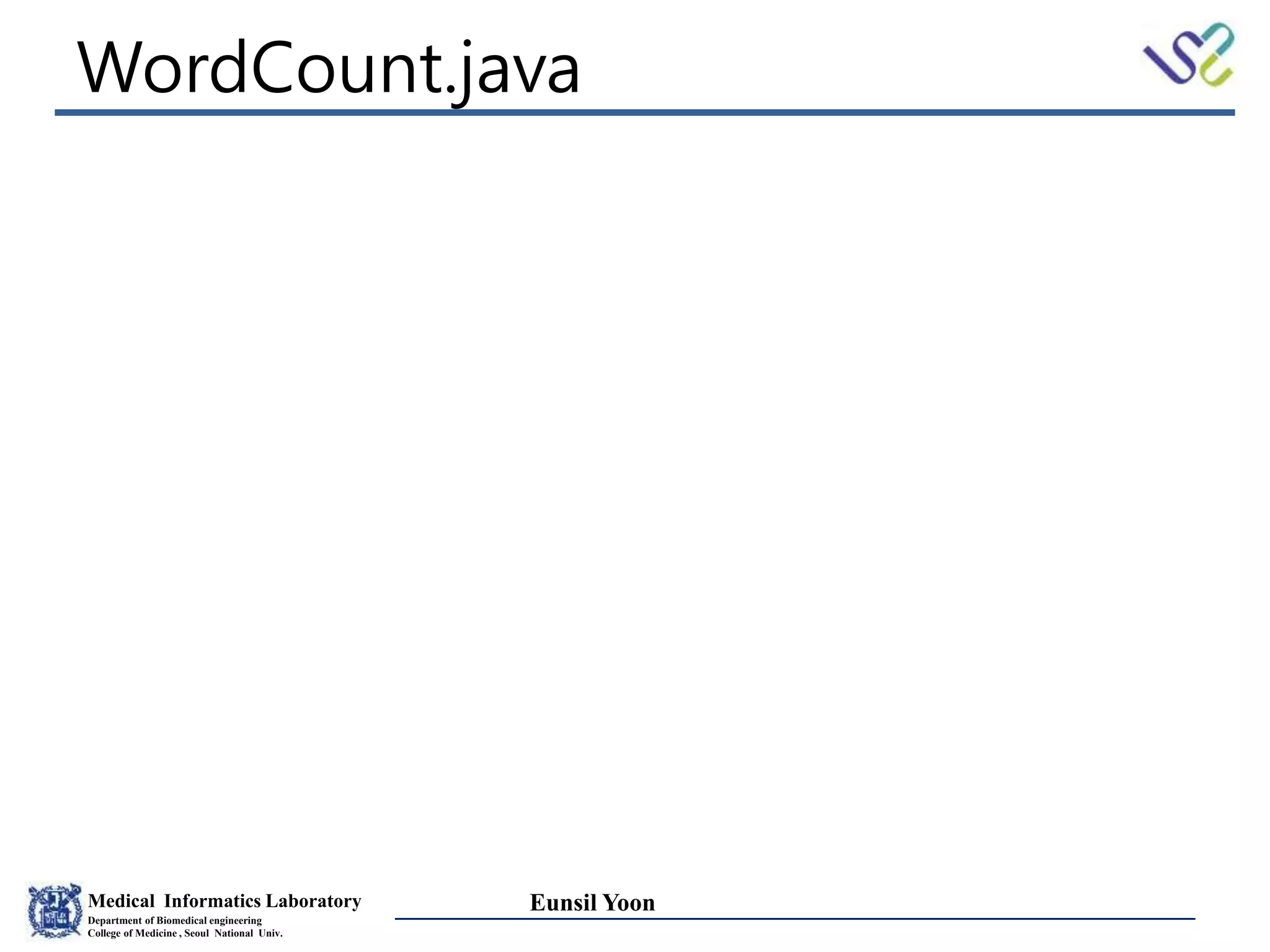 Medical Informatics Laboratory
Department of Biomedical engineering
College of Medicine , Seoul National Univ.
Eunsil Yoon
WordCount.java
 