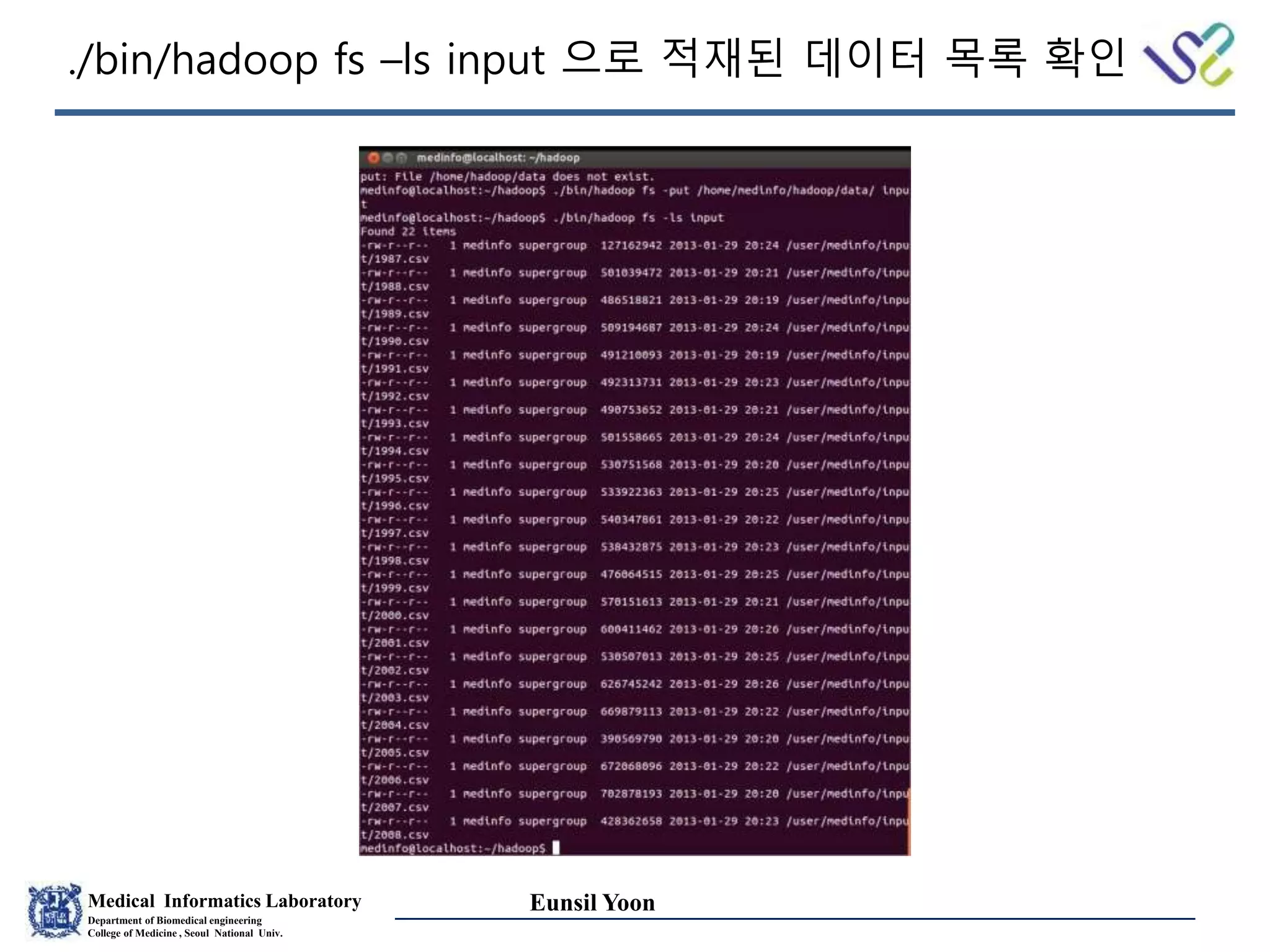 Medical Informatics Laboratory
Department of Biomedical engineering
College of Medicine , Seoul National Univ.
Eunsil Yoon
./bin/hadoop fs –ls input 으로 적재된 데이터 목록 확인
 