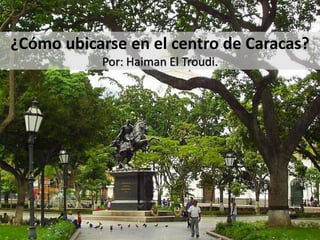 ¿Cómo ubicarse en el centro de Caracas?
Por: Haiman El Troudi.
 