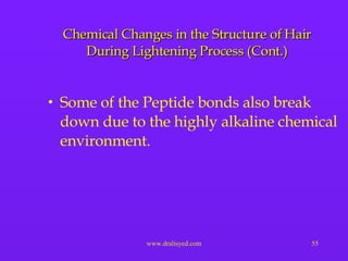 Some of the Peptide bonds also break down due to the highly alkaline chemical environment. Chemical Changes in the Structure of Hair During Lightening Process (Cont.) 