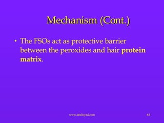 Mechanism (Cont.) The FSOs act as protective barrier between the peroxides and hair  protein matrix . 