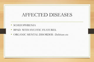 AFFECTED DISEASES
• SCHIZOPHRENIA
• BPAD- WITH SYCOTIC FEATURES.
• ORGANIC MENTAL DISORDER : Delirium etc
 