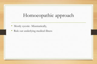 Homoeopathic approach
• Mostly sycotic- Miasmatically,
• Rule out underlying medical illness
 
