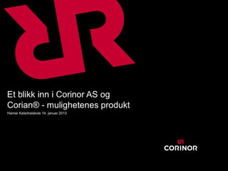 Et blikk inn i Corinor AS og
    Corian® - mulighetenes produkt
    Hamar Katedralskole 14. januar 2013




s
 